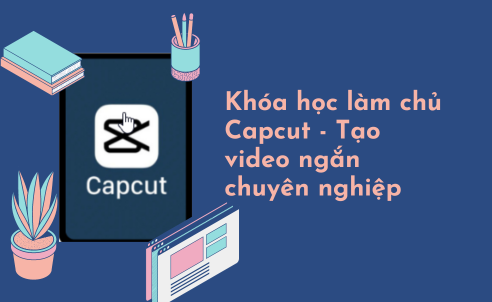 Khóa học tạo video ngắn Capcut chuyên nghiệp